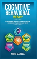 Cognitive Behavioral Therapy: Retrain Your Brain, Improve Self-Esteem and Self-Discipline, Learn Emotional Intelligence and Change Your Life 1955883068 Book Cover