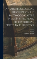 An Archæological Description Of Saltwood Castle Near Hythe, Kent, The Historical Notes By C. Beeston 1017491895 Book Cover