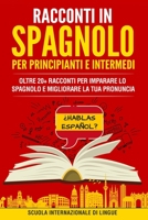 Racconti Spagnoli per Principianti e Intermedi: Oltre 20+ Racconti per Imparare lo Spagnolo e Migliorare la tua Pronuncia (Italian Edition) B08BVWTHT3 Book Cover