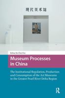 Museum Processes in China: The Institutional Regulation, Production and Consumption of the Art Museums in the Greater Pearl River Delta Region 1041183194 Book Cover