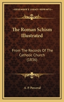 The Roman Schism Illustrated From the Records of the Catholic Church 0526795735 Book Cover