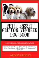 PETIT BASSET GRIFFON VENDEEN DOG BOOK From Novice To Expert Ownership: Complete Guide To Owning, Caring For, And Understanding From Their History And Temperament To Breeding And Health Care B0CWM9SJCV Book Cover