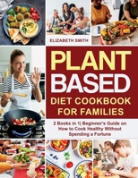 Plant Based Diet Cookbook for Families: 2 Books in 1- Beginner's Guide on How to Cook Healthy Without Spending a Fortune 1801648522 Book Cover