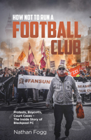 How Not to Run a Football Club: Protests, Boycotts, Court Cases and the Story of How Blackpool Fans Fought to Save Their Club 1801500037 Book Cover