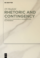 Rhetoric and Contingency: Aristotle, Machiavelli, Shakespeare, Blumenberg 3110701510 Book Cover