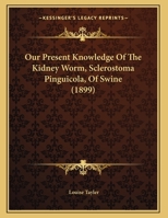 Our Present Knowledge Of The Kidney Worm, Sclerostoma Pinguicola, Of Swine 1162176245 Book Cover