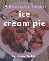 50 Homemade Ice Cream Pie Recipes: An Ice Cream Pie Cookbook for Effortless Meals B08L3Q69QN Book Cover