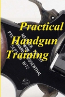 Practical Handgun Training: A Practical Guide in the Important Aspects of Handgun Use and Handling. 0988882817 Book Cover