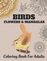 Birds Flowers & Mandalas: Coloring Book For Adults with Stress Relieving Beautiful Birds, Mandalas and Flower Designs for Relaxation B088B4JD97 Book Cover