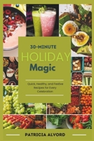30-Minute Holiday Magic: Quick, Healthy, and Festive Recipes for Every Celebration B0DRFG3WKT Book Cover