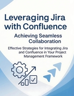 Leveraging Jira with Confluence: Achieving Seamless Collaboration: Effective Strategies for Integrating Jira and Confluence in Your Project Management Framework B0FB48WHLR Book Cover
