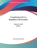 Constitucion De La Republica Del Ecuador: Dada En 1845 1160346852 Book Cover