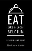 EAT LIKE A LOCAL-BELGIUM: Belgium Food Guide-  The Joy of the Little Country 1692960784 Book Cover
