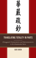 Translating Totality in Parts: Chengguan's Commentaries and Subcommentaries to the Avatamska Sutra 0761863095 Book Cover