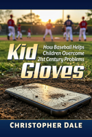 Kid Gloves: How Baseball Helps Children Overcome 21st Century Problems 1476658315 Book Cover
