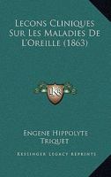 Leçons Cliniques Sur Les Maladies De L'oreille, Ou Thérapeutique Des Maladies Aiguës Et Chroniques De L'appareil Auditif... 1166753972 Book Cover