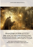 Franziskus der Letzte? Die Malachiasweissagung und das Ende des Papsttums: Die Malachiasweissagung zwischen Glauben und Skepsis (German Edition) 338436760X Book Cover