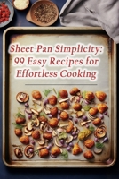Sheet Pan Simplicity: 99 Easy Recipes for Effortless Cooking B0CMJHYTLD Book Cover