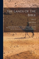 The Lands Of The Bible: Visited And Described In An Extensive Journey Undertaken With Special Reference To The Promotion Of Biblical Research And The Advancement Of The Cause Of Philanthropy; Volume 2 1019306289 Book Cover