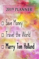 2019 Planner: Save Money, Travel the World, Marry Tom Holland: Tom Holland 2019 Planner 1726892573 Book Cover