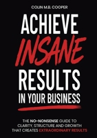 Achieve Insane Results In Your Business: The practical guide to designing your success. 1915626102 Book Cover