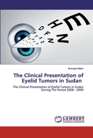 The Clinical Presentation of Eyelid Tumors in Sudan: The Clinical Presentation of Eyelid Tumors in Sudan During The Period 2008 - 2009 6202526971 Book Cover