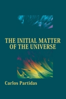 THE INITIAL MATTER OF THE UNIVERSE: THE INAUGURAL MOMENT B0CGL88Z5D Book Cover