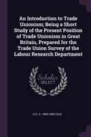 An Introduction to Trade Unionism: Being a Short Study of the Present Position of Trade Unionism in Great Britain Prepared for the Trade Union Survey of the Fabian Research Department 1341481255 Book Cover