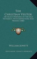 The Christian Visitor: Or Select Portions Of The Old Testament, With Expositions And Prayers 1104910233 Book Cover