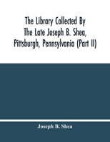 The Library Collected By The Late Joseph B. Shea, Pittsburgh, Pennsylvania 9354483372 Book Cover