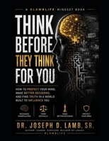 Think Before They Think For You: How to Protect Your Mind, Make Better Decisions, and Find Truth in a World Built to Influence You B0H3ZFPPQ9 Book Cover