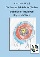 Die besten Trickshots für den traditionell-intuitiven Bogenschützen 3746018757 Book Cover