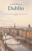 A Little Book of Dublin: A Collection of Georgian Light, Quiet Streets, Stories and Irish Character B0HDMCMZ7N Book Cover