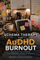 Schema Therapy for AuDHD Burnout: Breaking the Traps of Masking, Overcompensation, and Chronic Exhaustion 1764681584 Book Cover
