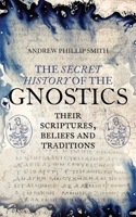 The Secret History of the Gnostics: Their Scriptures, Beliefs and Traditions 1780288212 Book Cover