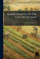 Market Survey Of The City Of Detroit: Survey Made At The Instance Of The Public Welfare Commission Of The City Of Detroit... 1279255986 Book Cover