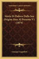 Storia Di Padova Dalla Sua Origine Sino Al Presente V1 (1874) 1166796906 Book Cover
