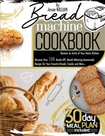 Bread machine Cookbook: Become an Artist of Your Home Kitchen. Discover Over 150 Hands-Off, Mouth-Watering Homemade Recipes for Your Favorite Breads, Snacks and More… 30-Day Meal Plan Included B08WJY6MQB Book Cover