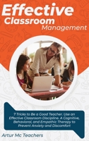 Effective Classroom Management: 7 Tricks to Be a Good Teacher. Use an Effective Classroom Discipline. A Cognitive, Behavioral, and Empathic Method to Overcome Anxiety and Discomfort 1802227814 Book Cover