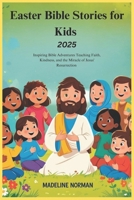 Easter Bible Stories for Kids 2025: Inspiring Bible Adventures Teaching Faith, Kindness, and the Miracle of Jesus' Resurrection B0F2FMNBVT Book Cover