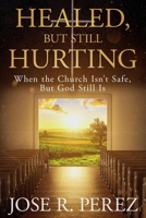 Healed, but Still Hurting: When the Church Isn't Safe, but God Still Is B0HFKS9JHX Book Cover