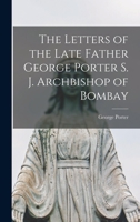 The Letters of the Late Father George Porter, S. J., Archbishop of Bombay 0548704988 Book Cover