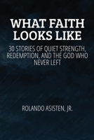 What Faith Looks Like: 30 True Stories of Quiet Strength, Redemption, and the God Who Never Left B0FH9G8K77 Book Cover