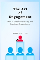 The Art of Engagement: How to Speak Persuasively and Captivate Any Audience. B0BQWR2X2W Book Cover