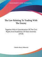 The Law Relating to Trading with the Enemy: Together with a Consideration of the Civil Rights and Disabilities of Alien Enemies and of the Effect of War On Contracts with Alien Enemies 1142096521 Book Cover