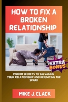HOW TO FIX A BROKEN RELATIONSHIP: Insider Secrets to Salvaging Your Relationship and Reigniting the Spark B0CW3QM846 Book Cover