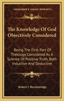The Knowledge of God, Objectively Considered: Being the First Part of Theology 1017072094 Book Cover