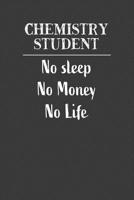 Chemistry Student No Sleep No Money No Life: Nice Notebook For Chemistry Students 1071080210 Book Cover