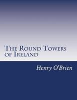 The Round Towers of Ireland, or, The Mysteries of Freemasonry, of Sabaism, and of Budhism: For the First Time Unveiled 1719214948 Book Cover