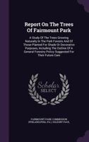 Report On The Trees Of Fairmount Park: A Study Of The Trees Growing Naturally In The Park Forests And Of Those Planted For Shade Or Decorative ... Policy Suggested For Their Future Care... 134763892X Book Cover